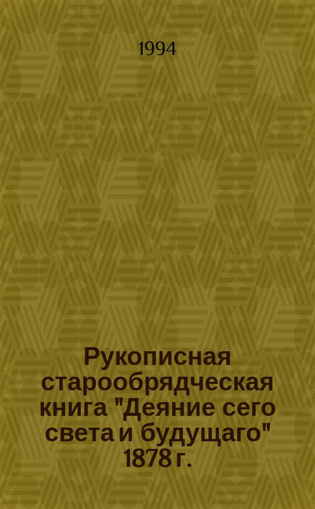 Рукописная старообрядческая книга "Деяние сего света и будущаго" 1878 г. : Из фондов Новокузнец. музея сов. изобраз. искусства : Справка-описание