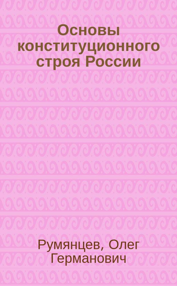 Основы конституционного строя России : Понятие, содерж., вопр. становления