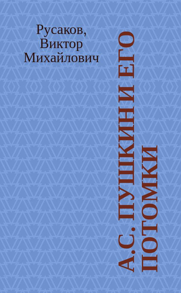 А.С. Пушкин и его потомки : Ил. родосл. роспись : Альбом