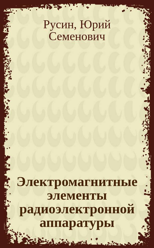 Электромагнитные элементы радиоэлектронной аппаратуры : Справочник