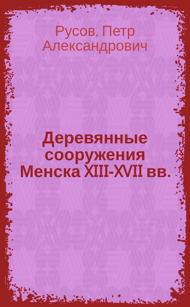 Деревянные сооружения Менска XIII-XVII вв. : (Опыт архит.-археол. реконструкции)