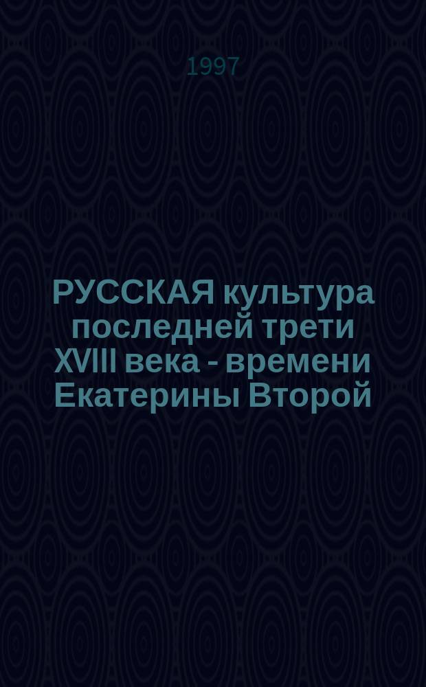 РУССКАЯ культура последней трети XVIII века - времени Екатерины Второй : Сб. ст