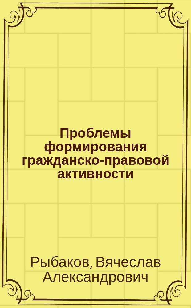 Проблемы формирования гражданско-правовой активности : (Вопр. теории и практики)
