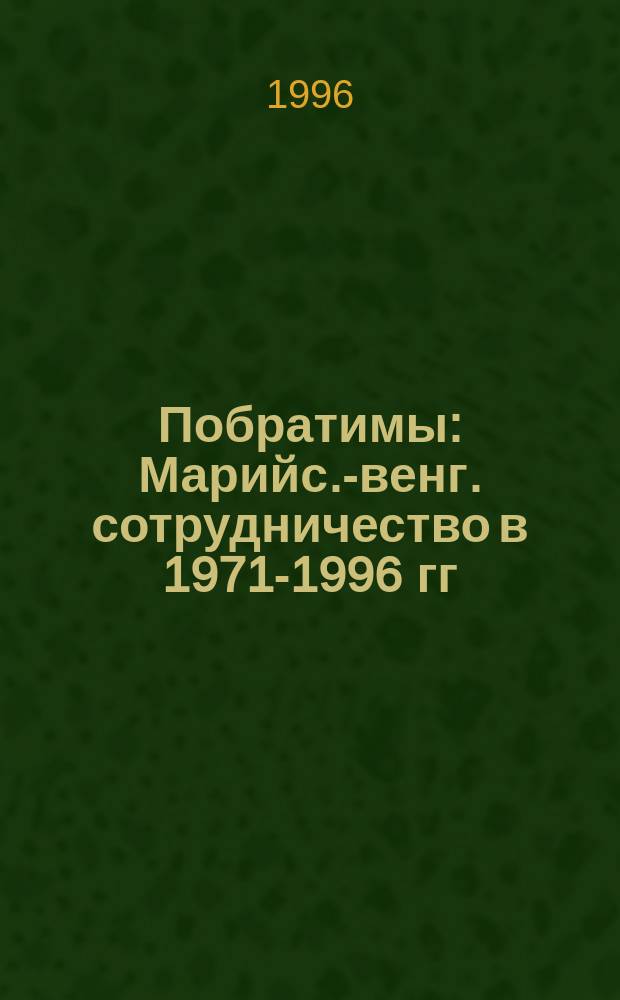 Побратимы : Марийс.-венг. сотрудничество в 1971-1996 гг