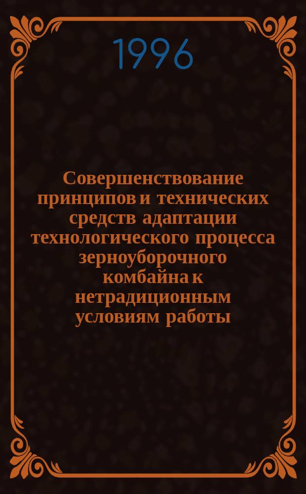 Совершенствование принципов и технических средств адаптации технологического процесса зерноуборочного комбайна к нетрадиционным условиям работы