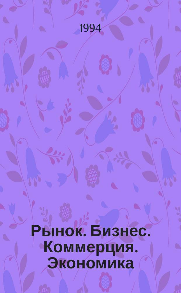 Рынок. Бизнес. Коммерция. Экономика : Толковый терминол. слов