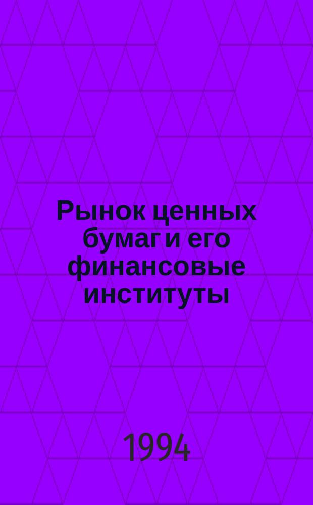 Рынок ценных бумаг и его финансовые институты : Учеб. пособие для студентов экон. вузов и коммерч. шк