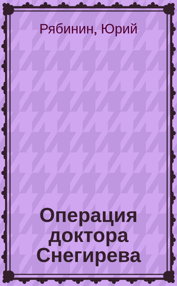 Операция доктора Снегирева : Повесть, рассказы