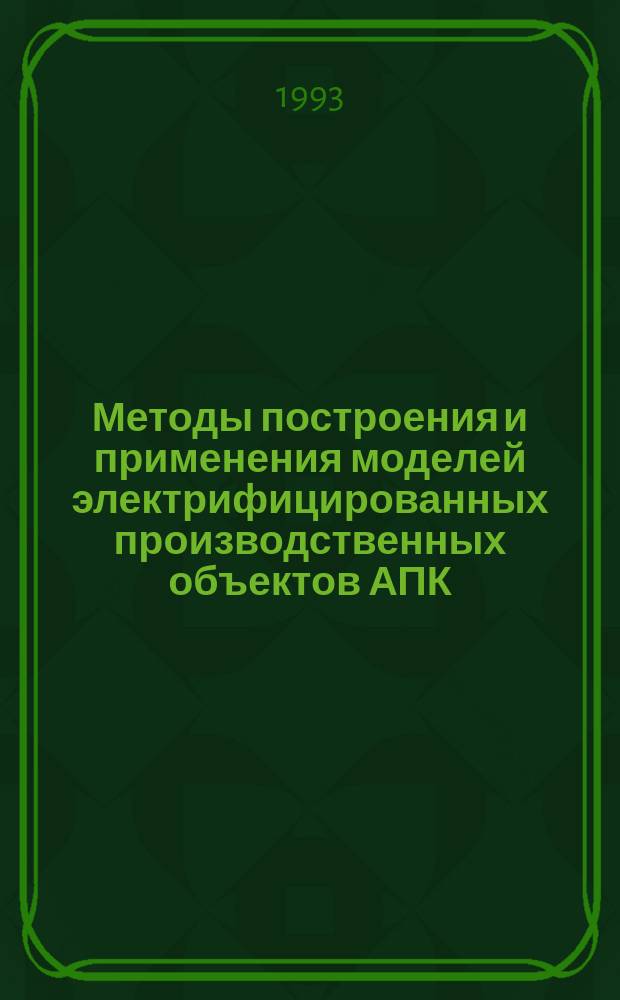 Методы построения и применения моделей электрифицированных производственных объектов АПК : Учеб. пособие