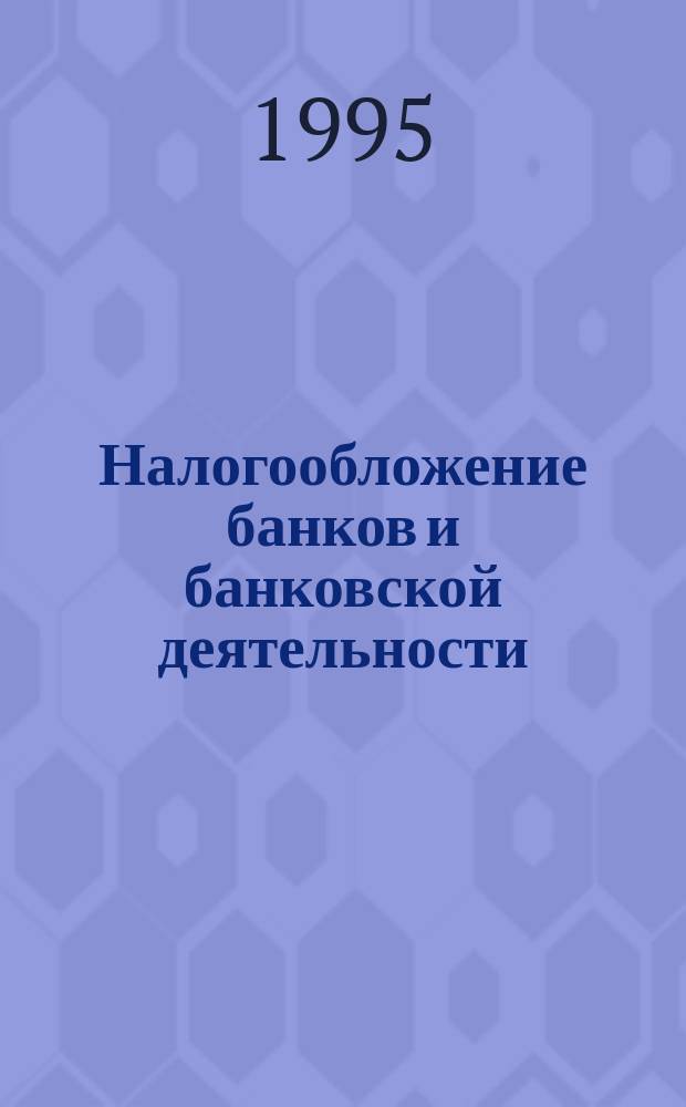 Налогообложение банков и банковской деятельности : (Пособие для специалистов банков, аудиторов и налоговых инспекторов)