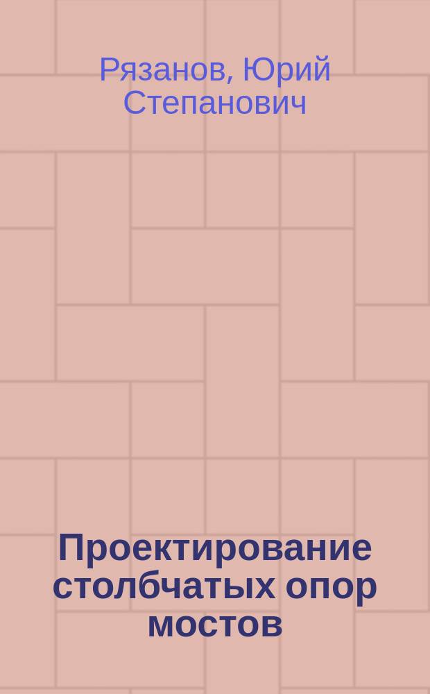 Проектирование столбчатых опор мостов : Учеб. пособие для студентов строит. спец. вузов региона