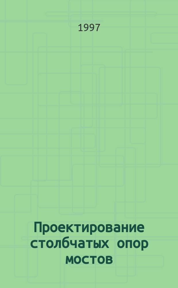 Проектирование столбчатых опор мостов : Учеб. пособие для студентов строит. спец. вузов региона