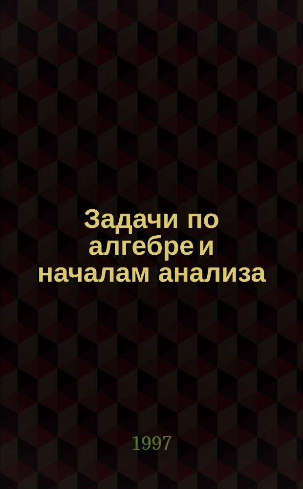 Задачи по алгебре и началам анализа : Пособие для учащихся 10-11-х кл. общеобразоват. учреждений