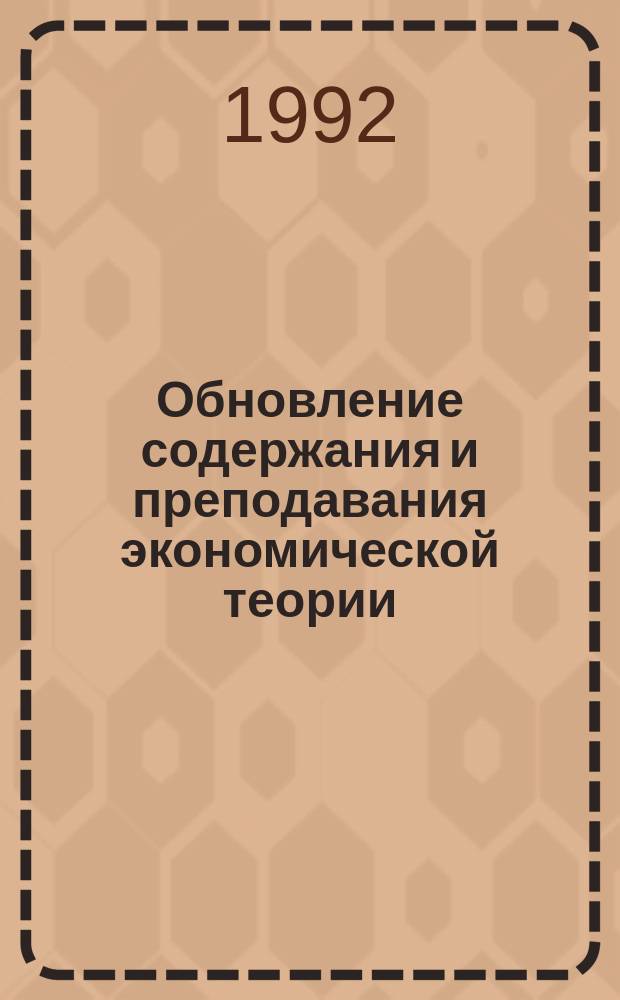 Обновление содержания и преподавания экономической теории : (Кадровое обеспечение на базе инструментария социол. исслед., оценки и самосовершенствования преподавателя)