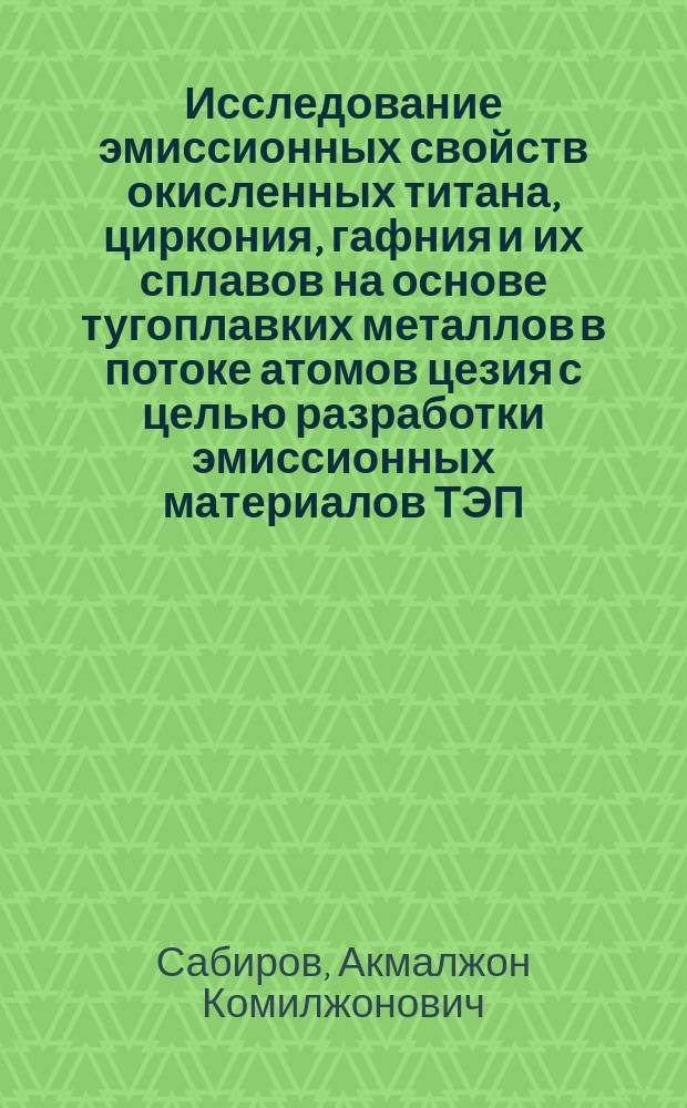 Исследование эмиссионных свойств окисленных титана, циркония, гафния и их сплавов на основе тугоплавких металлов в потоке атомов цезия с целью разработки эмиссионных материалов ТЭП : Автореф. дис. на соиск. учен. степ. к. т. н
