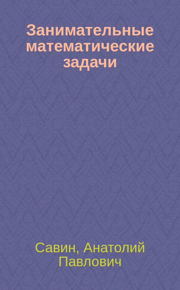 Занимательные математические задачи : По материалам журн. "Квант" : Для детей