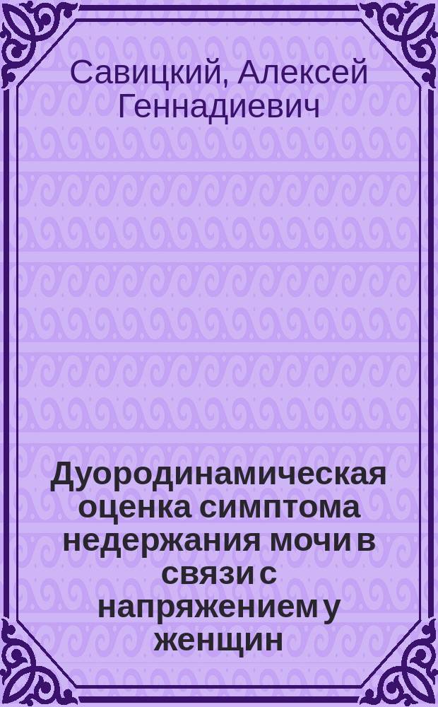 Дуородинамическая оценка симптома недержания мочи в связи с напряжением у женщин : В помощь практ. врачу