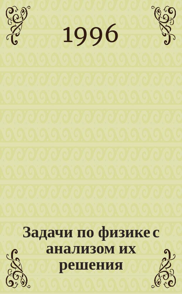 Задачи по физике с анализом их решения : Для поступающих в вузы, учащимся старших кл., техникумов, слушателям подготовит. отд-ний и курсов, учителям физики