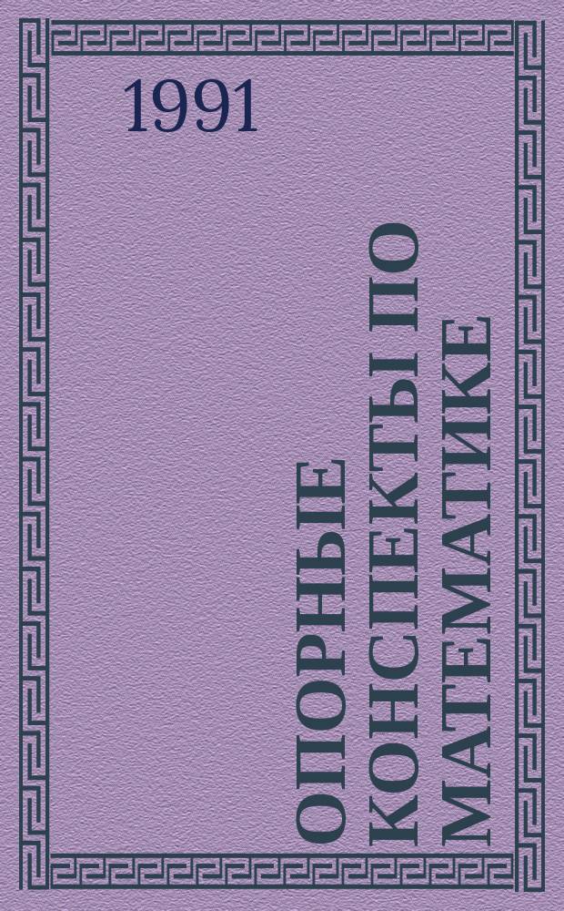 Опорные конспекты по математике : Школьнику, учителю, абитуриенту : Справ. по теории и методам решения задач алгебры и начал анализа