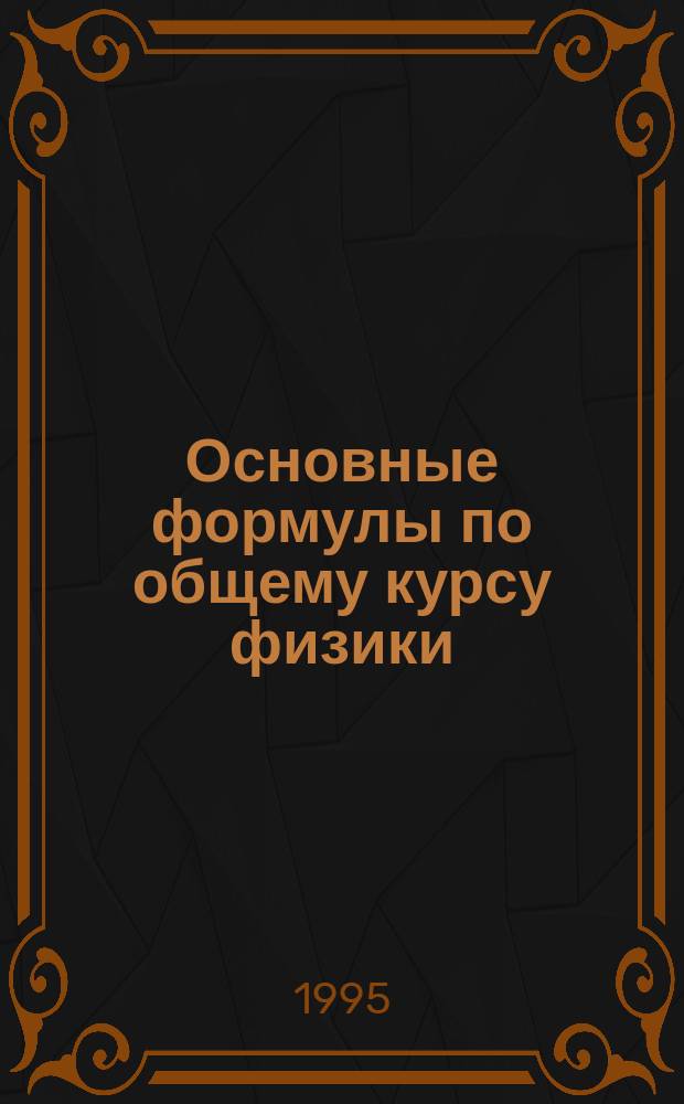 Основные формулы по общему курсу физики : Учеб.-метод. пособие