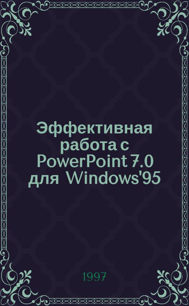 Эффективная работа с PowerPoint 7.0 для Windows'95 : Рус. и англояз. версии. Начинающим и опыт. пользователям. Исчерпывающее рук. и удоб. справ. : Пер. с англ.