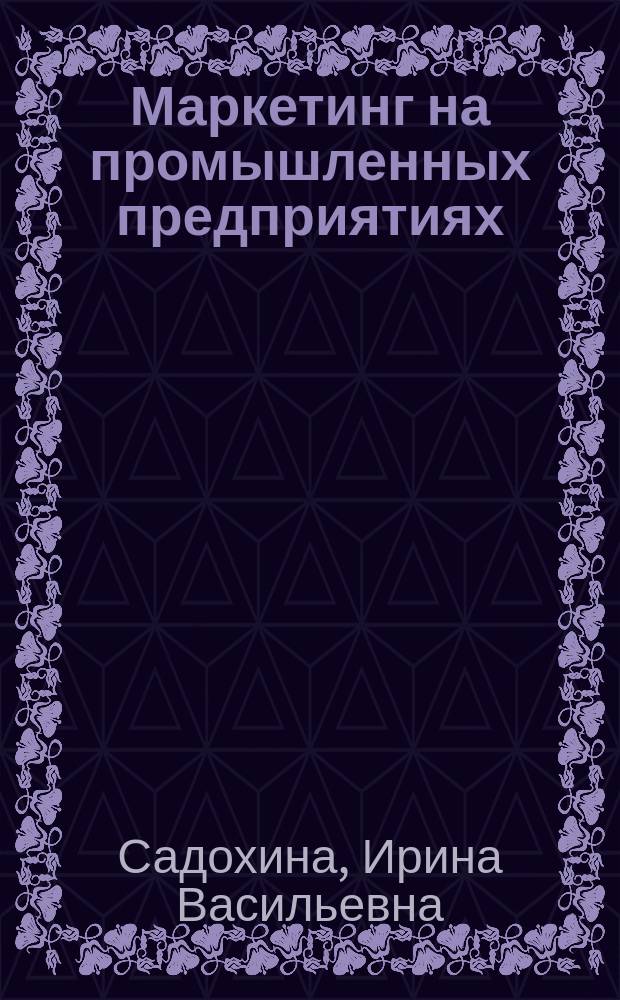Маркетинг на промышленных предприятиях : Учеб. пособие