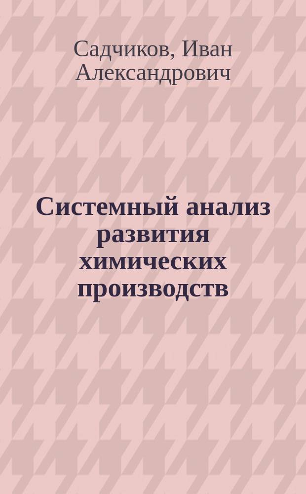 Системный анализ развития химических производств : Учеб. пособие по специальности 060805 "Экономика и упр. на предприятиях хим. пром-сти"