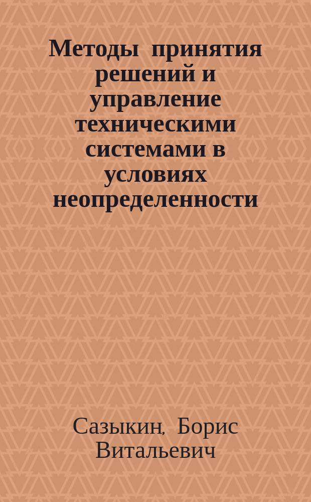 Методы принятия решений и управление техническими системами в условиях неопределенности : Автореф. дис. на соиск. учен. степ. д. т. н