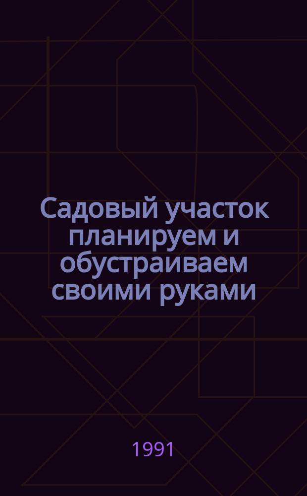 Садовый участок планируем и обустраиваем своими руками