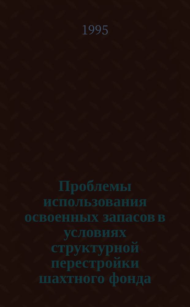 Проблемы использования освоенных запасов в условиях структурной перестройки шахтного фонда
