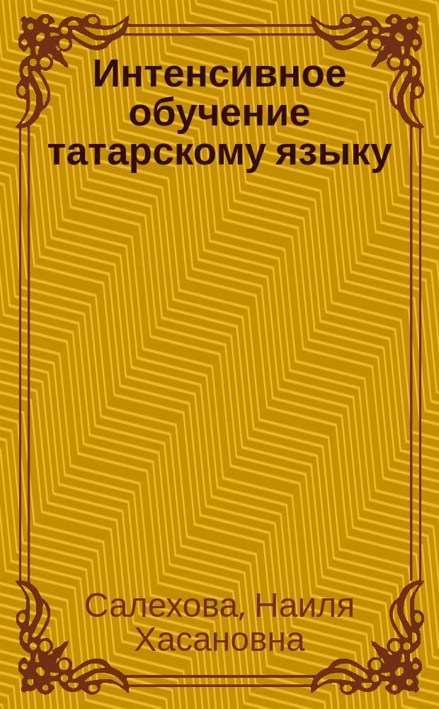Интенсивное обучение татарскому языку : (Практ. курс)