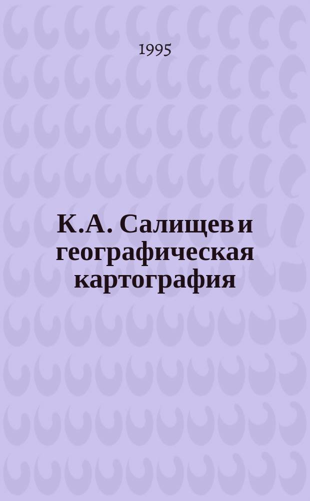 К.А. Салищев и географическая картография : (К 90-летию со дня рождения) : Сб. ст.