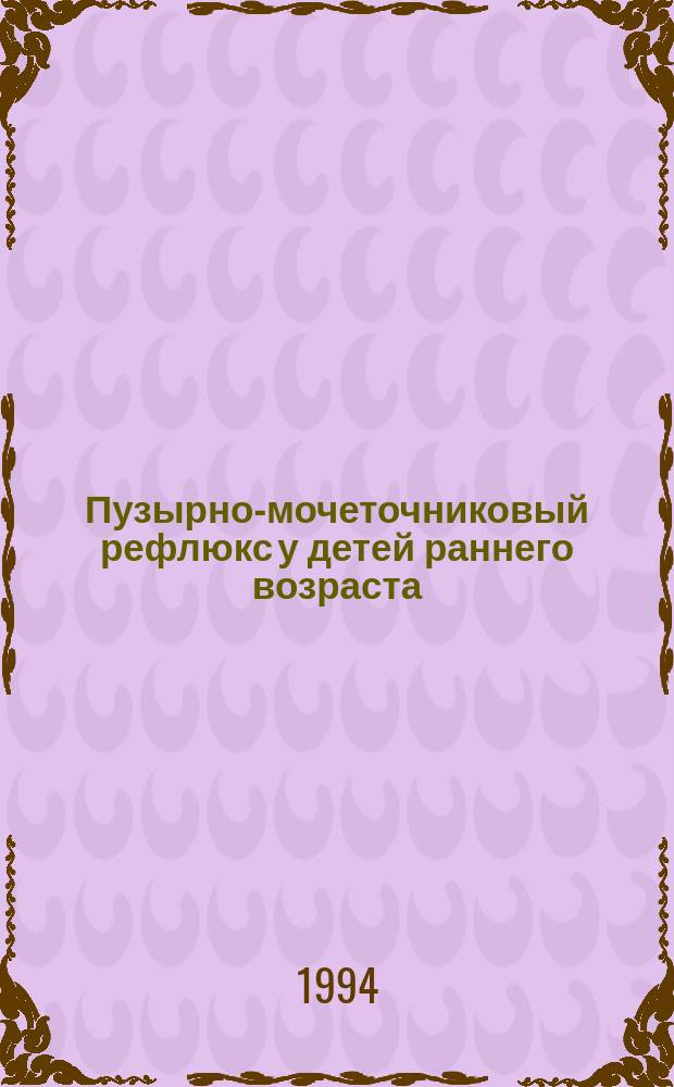 Пузырно-мочеточниковый рефлюкс у детей раннего возраста