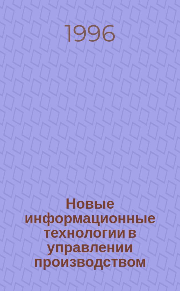 Новые информационные технологии в управлении производством : Учеб. пособие для студентов спец. "Менеджмент" - 061100 специализации "Произв. менеджмент в машиностроении" - 061101