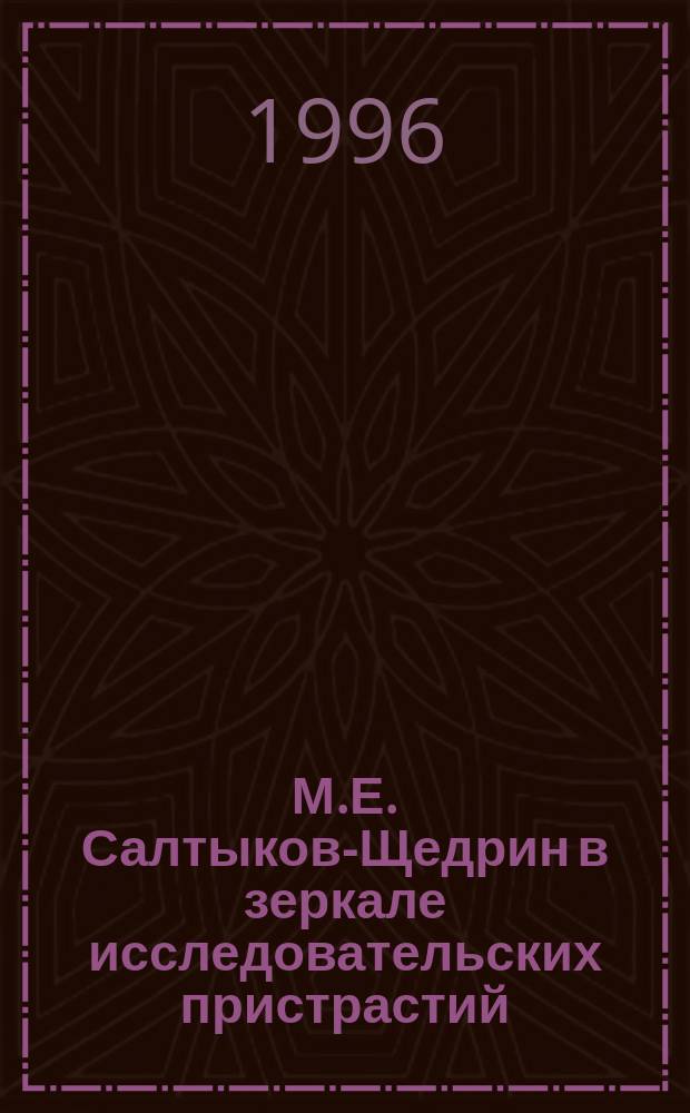 М.Е. Салтыков-Щедрин в зеркале исследовательских пристрастий : Материалы науч. конф. янв. 1996 г
