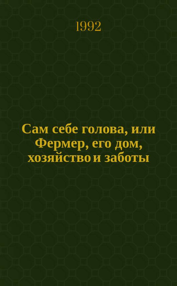 Сам себе голова, или Фермер, его дом, хозяйство и заботы : Энцикл. фермера