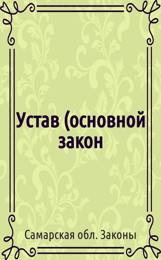 Устав (основной закон) Самарской области : Принят Самар. Губ. Думой : Решение № 142 от 21 дек. 1995 г