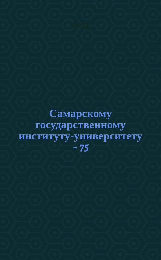 Самарскому государственному институту-университету - 75 : Сб. тез. к науч.-практ. конф