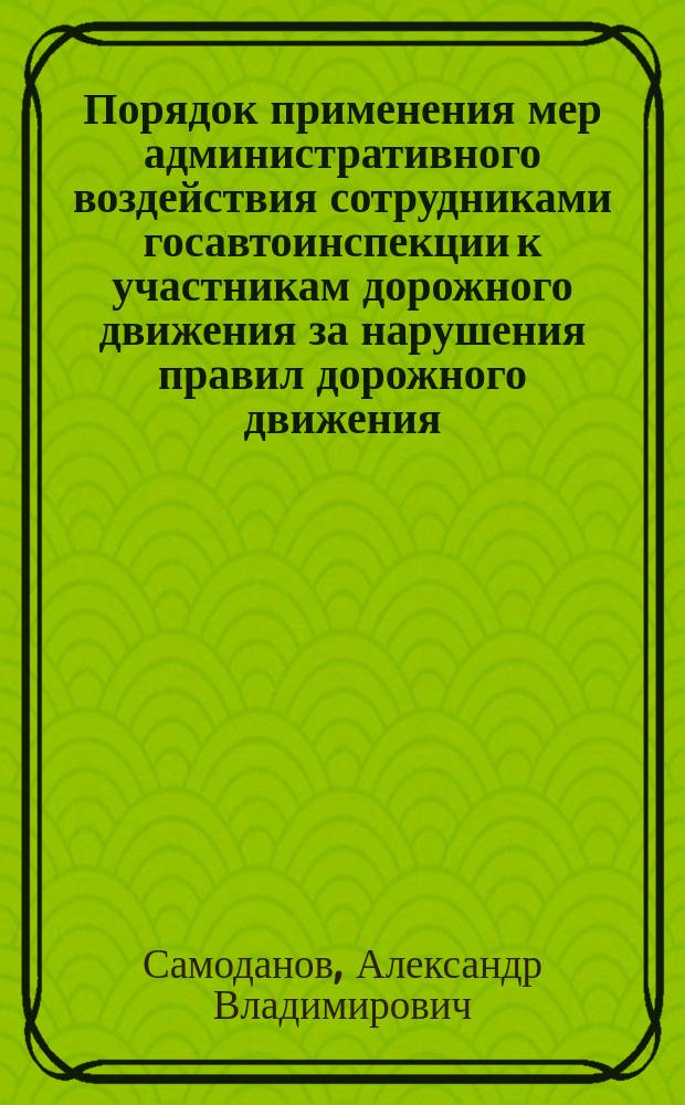 Порядок применения мер административного воздействия сотрудниками госавтоинспекции к участникам дорожного движения за нарушения правил дорожного движения : Метод. пособие