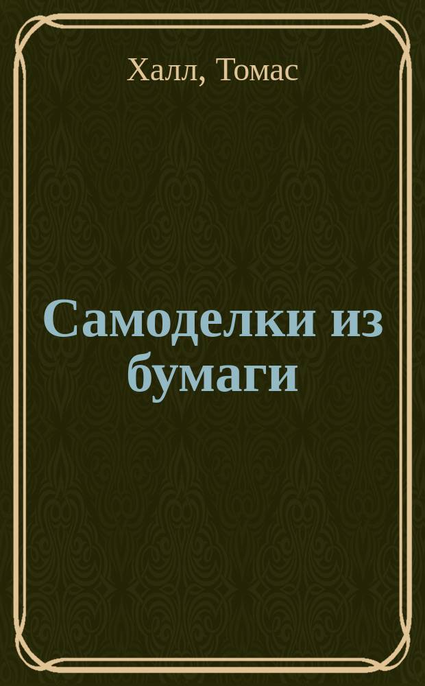 Самоделки из бумаги: доступно и просто : 50 моделей Р. Нила : Пер. с англ.
