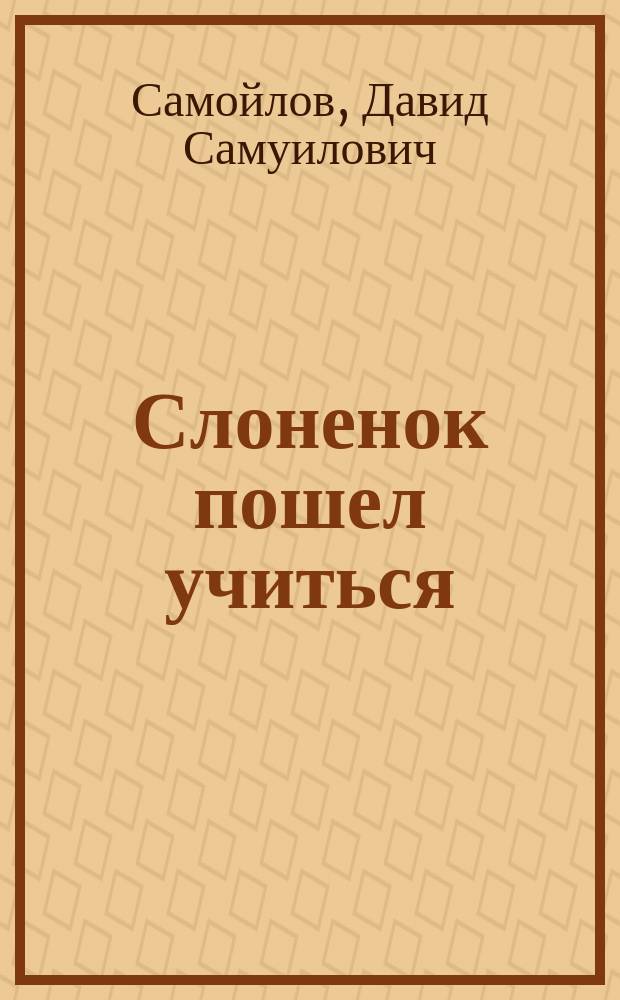 Слоненок пошел учиться : Стихотвор. пьесы : Для детей
