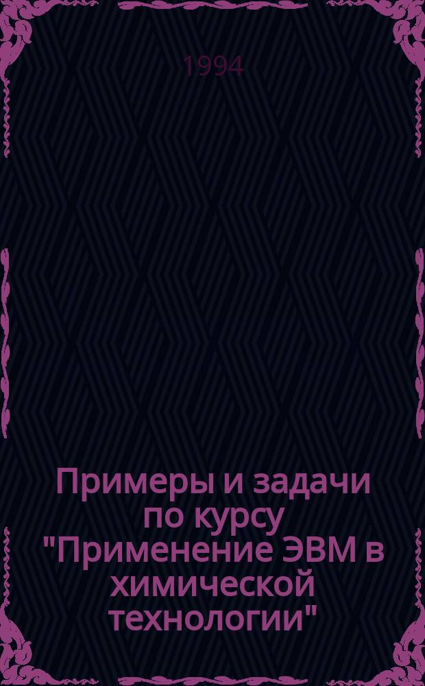 Примеры и задачи по курсу "Применение ЭВМ в химической технологии" : Учеб. пособие