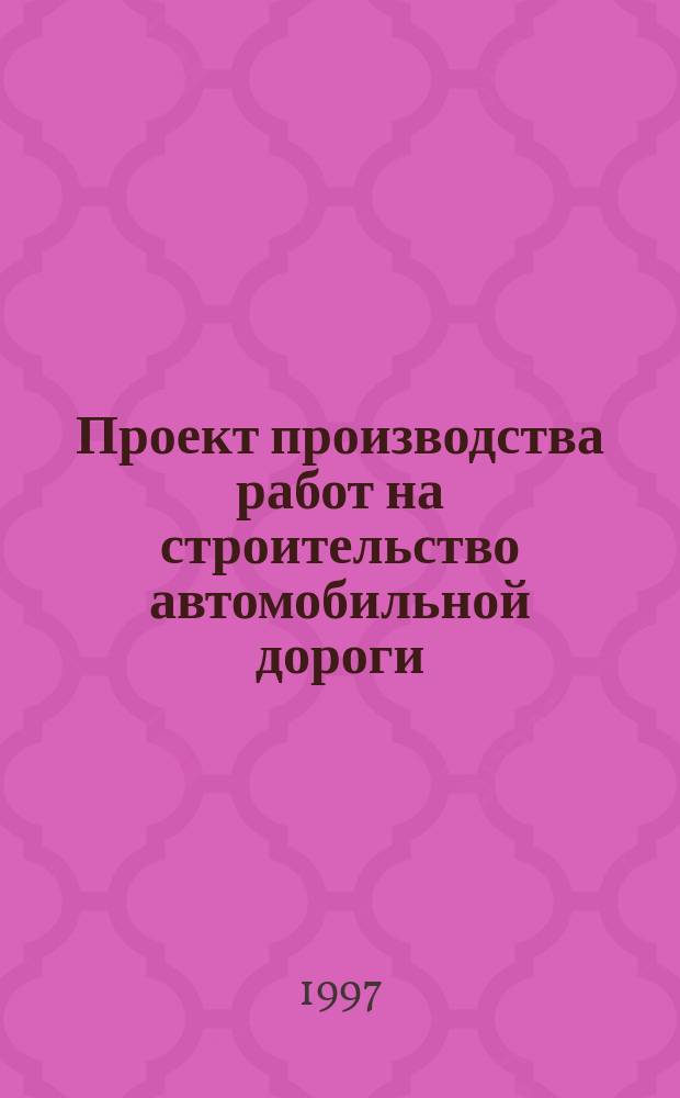 Проект производства работ на строительство автомобильной дороги : Учеб. пособие к курсовому и диплом. проектированию