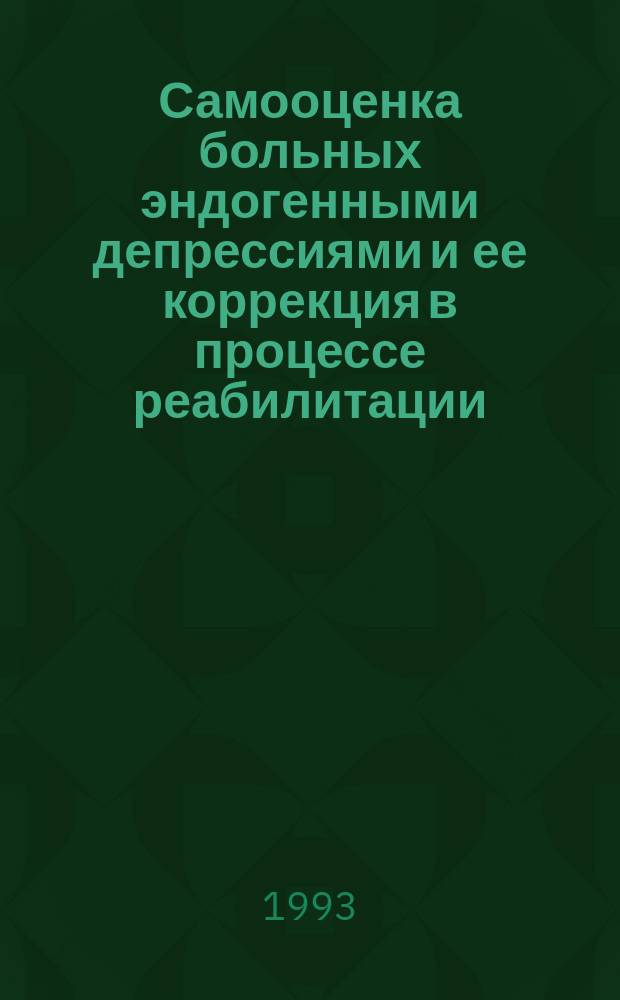 Самооценка больных эндогенными депрессиями и ее коррекция в процессе реабилитации : Метод. рекомендации
