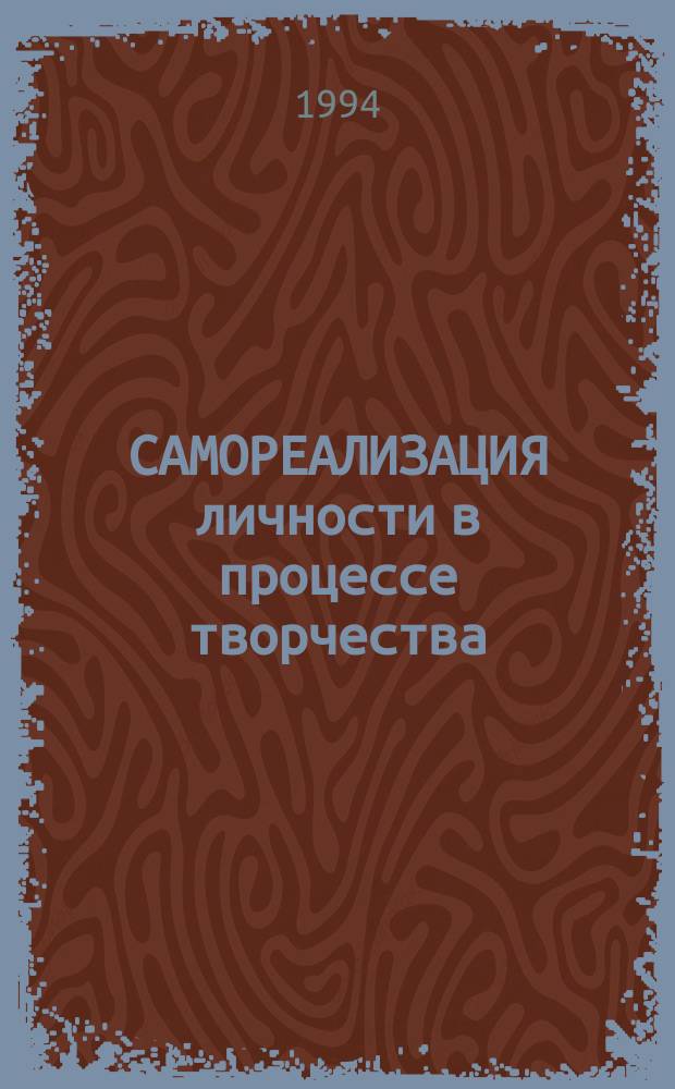 САМОРЕАЛИЗАЦИЯ личности в процессе творчества : Тез. и материалы Науч.-метод. конф., 19-20 мая 1994 г