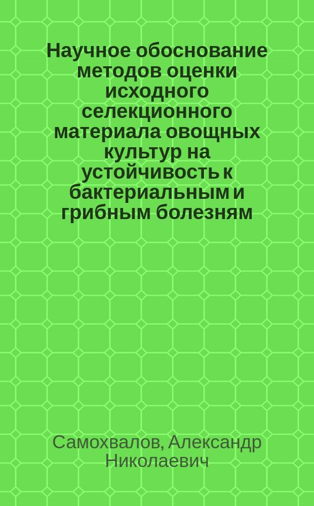 Научное обоснование методов оценки исходного селекционного материала овощных культур на устойчивость к бактериальным и грибным болезням : (Роды Brassica L., Rephanus L., Daucus L., Beta Tourn (L.), Cucumis L.) : Автореф. дис. на соиск. учен. степ. д. с.-х. н