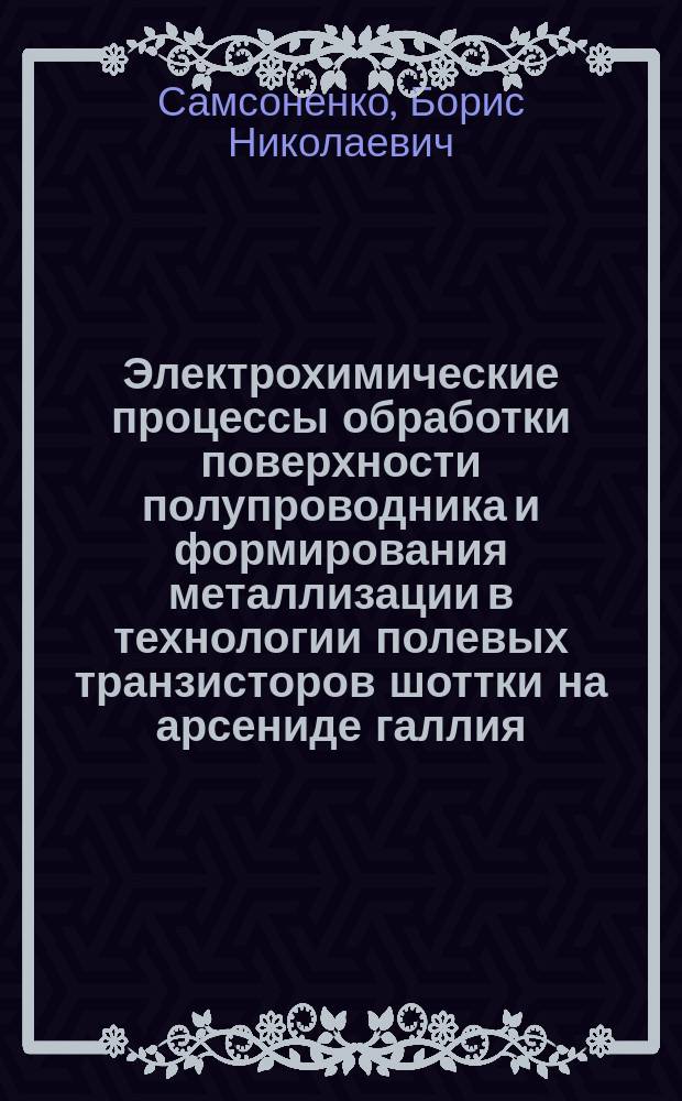 Электрохимические процессы обработки поверхности полупроводника и формирования металлизации в технологии полевых транзисторов шоттки на арсениде галлия : Автореф. дис. на соиск. учен. степ. к. т. н
