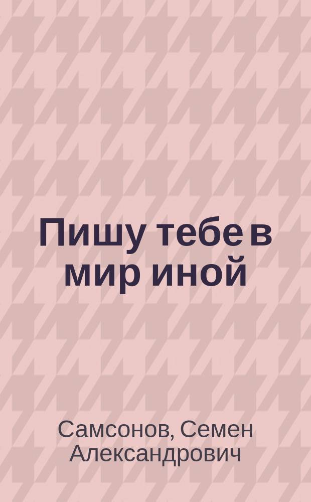 Пишу тебе в мир иной : Повесть