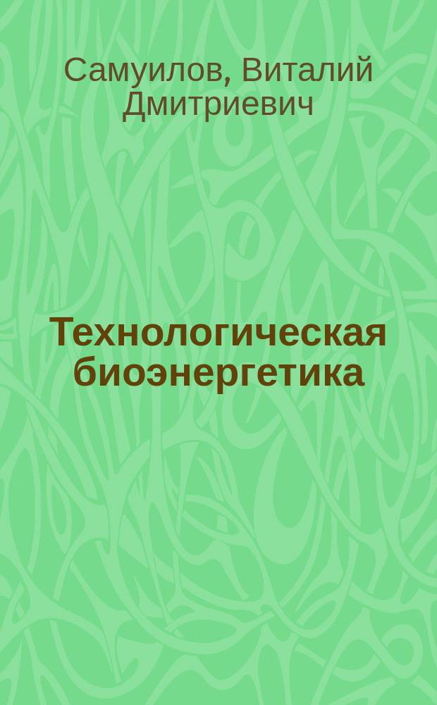Технологическая биоэнергетика : Учеб. пособие для вузов по направлению "Биология", спец. "Биофизика", "Биохимия", "Биология", "Микробиология", "Физиология"