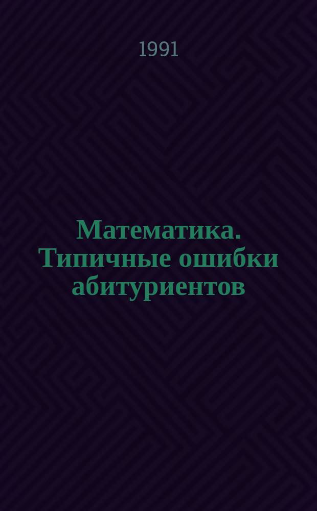 Математика. Типичные ошибки абитуриентов : Справ. пособие